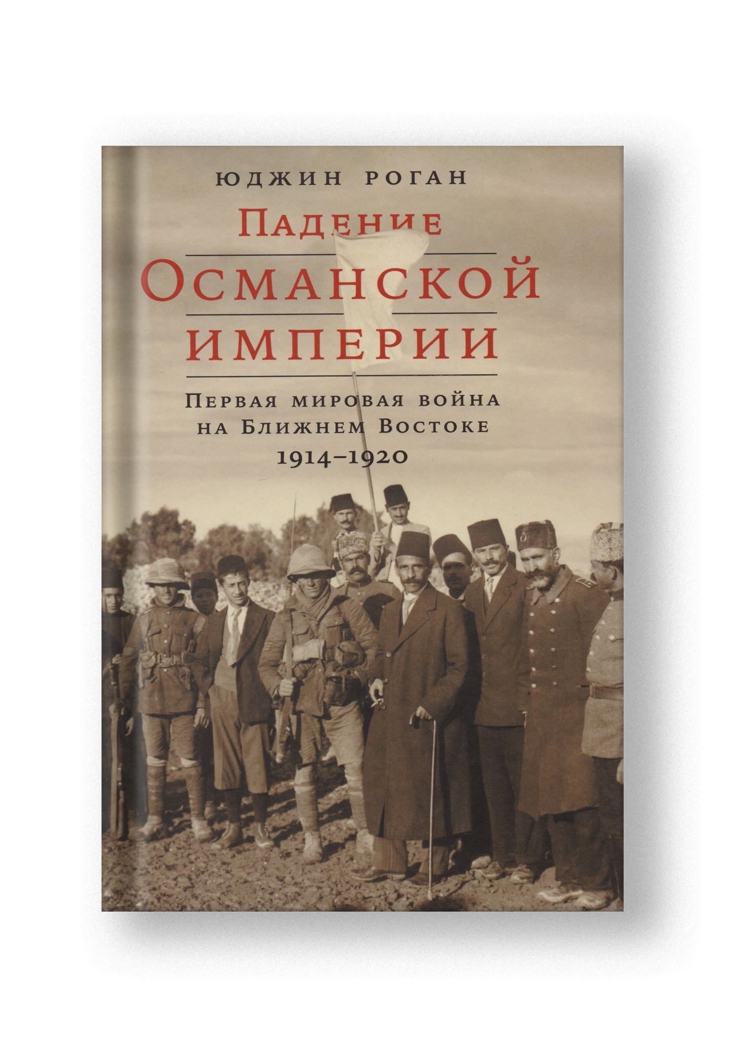 Падение Османской империи: Первая мировая война на Ближнем Востоке, 1914–1920