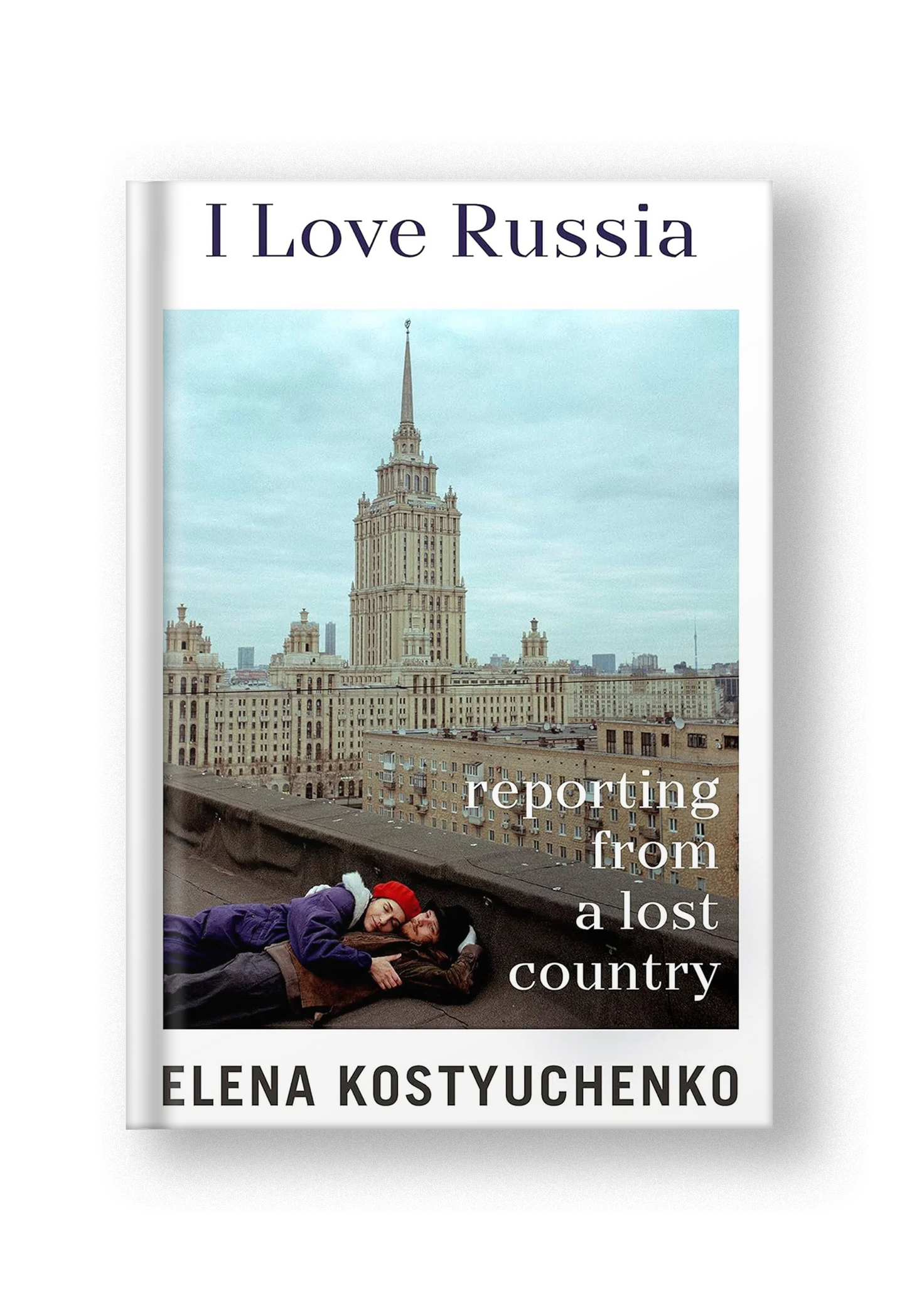 I Love Russia: Reporting from a Lost Country