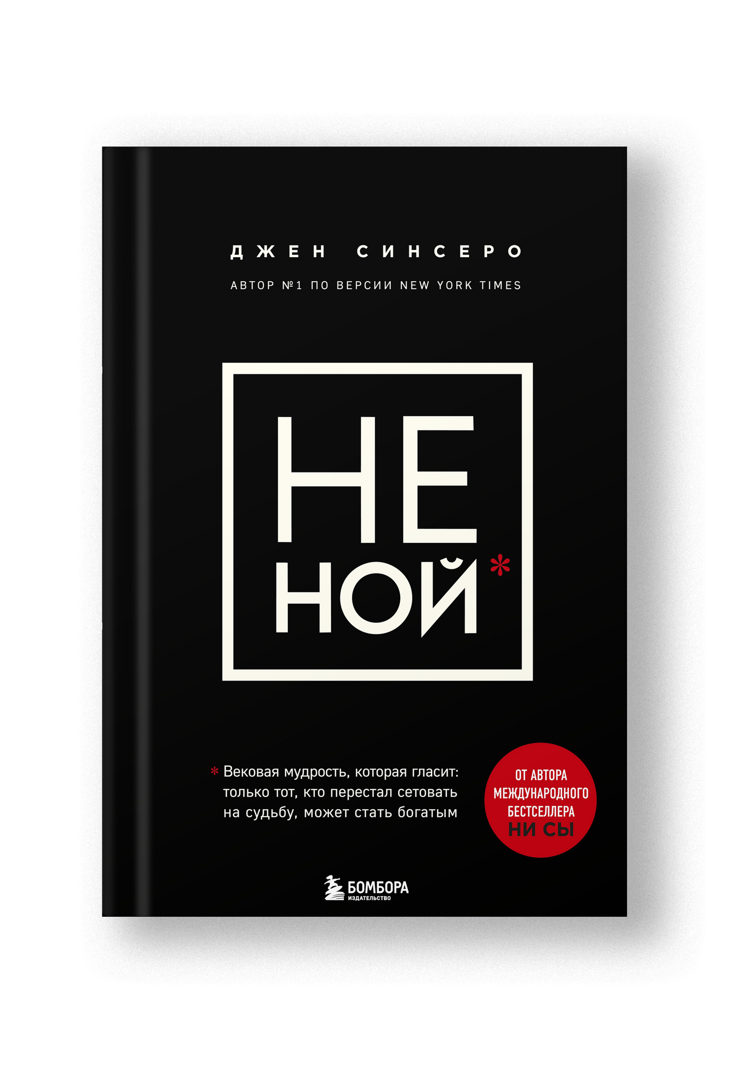 НЕ НОЙ. Вековая мудрость, которая гласит: хватит жаловаться – пора становиться богатым