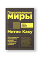 Параллельные миры. Об устройстве мироздания, высших измерениях и будущем космоса