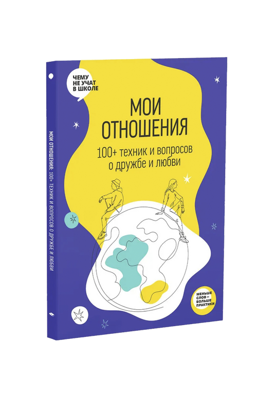 Мои отношения. 100+ техник и вопросов о любви и дружбе. Рабочая тетрадь Отношения из серии Чему не учат в школе для подростков