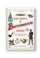Как жить в Викторианскую эпоху. Повседневная реальность в Англии ХIX века