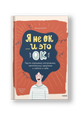 Я не ОК и это ОК. Гид по хорошему настроению, ментальному здоровью и заботе о себе