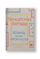 Расширенная картина. Женщины, изменившие мир искусства