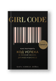 Girl Code. Как разгадать код успеха в личной жизни, дружбе и бизнесе