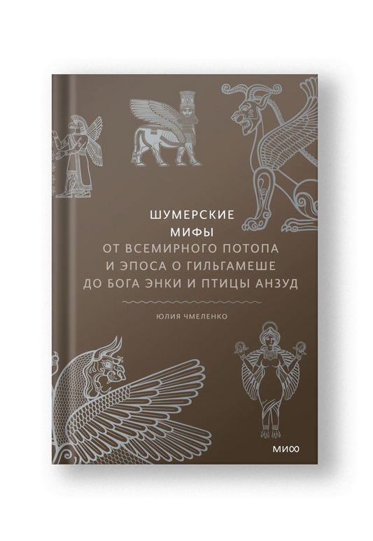 Шумерские мифы. От Всемирного потопа и эпоса о Гильгамеше до бога Энки и птицы Анзуд