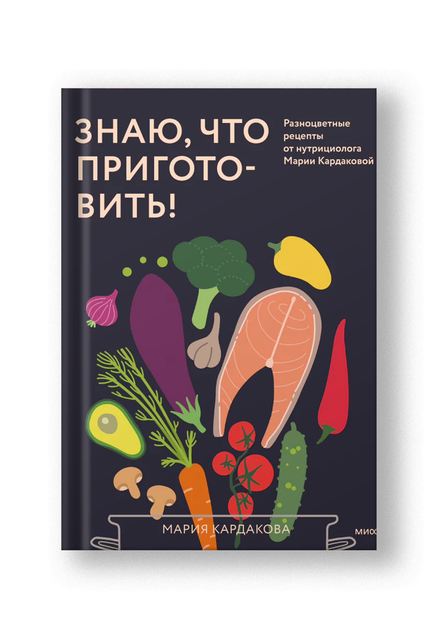 Знаю, что приготовить! Разноцветные рецепты от нутрициолога Марии Кардаковой
