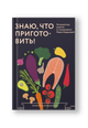Знаю, что приготовить! Разноцветные рецепты от нутрициолога Марии Кардаковой