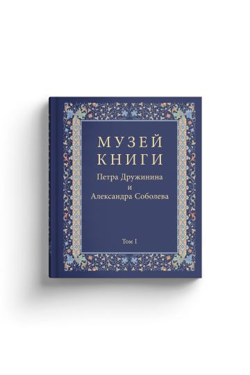 Pyotr Druzhinin’s and Alexander Sobolev’s Rare Book Collection: Annotated Scientific Catalogue of Outstanding Monuments of Writing from the 15th to the Early 20th Century in Three Volumes (Muzey knigi Petra Druzhinina i Aleksandra Soboleva)