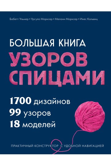 Большая книга узоров спицами. 1700 дизайнов, 99 узоров, 18 моделей. Практичный конструктор с удобной навигацией