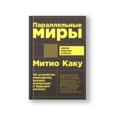 Параллельные миры. Об устройстве мироздания, высших измерениях и будущем космоса