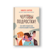 Чертовы подростки! Как найти общий язык с повзрослевшим ребенком
