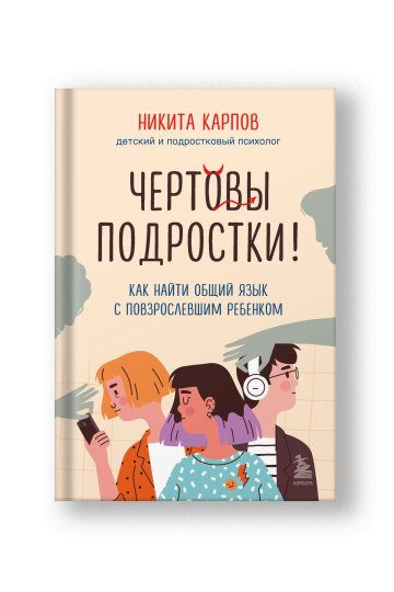 Чертовы подростки! Как найти общий язык с повзрослевшим ребенком