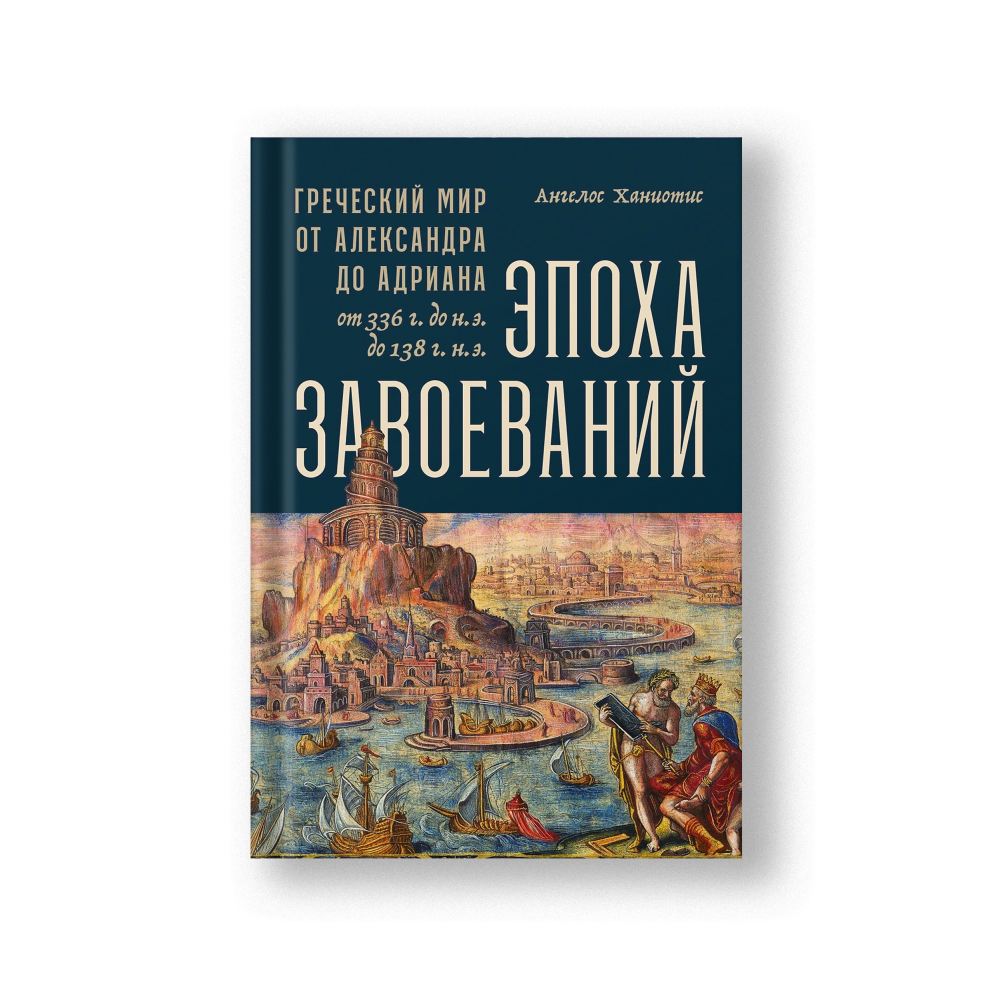 Эпоха завоеваний: Греческий мир от Александра до Адриана (336 г. до н.э. - 138 г. н.э.)