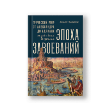 Эпоха завоеваний: Греческий мир от Александра до Адриана (336 г. до н.э. - 138 г. н.э.)