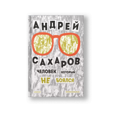 Андрей Сахаров. Человек, который не боялся