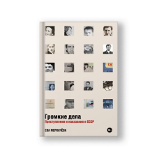 Громкие дела: Преступления и наказания в СССР