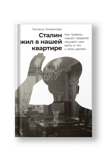 Сталин жил в нашей квартире: Как травмы наших предков мешают нам жить и что с этим делать