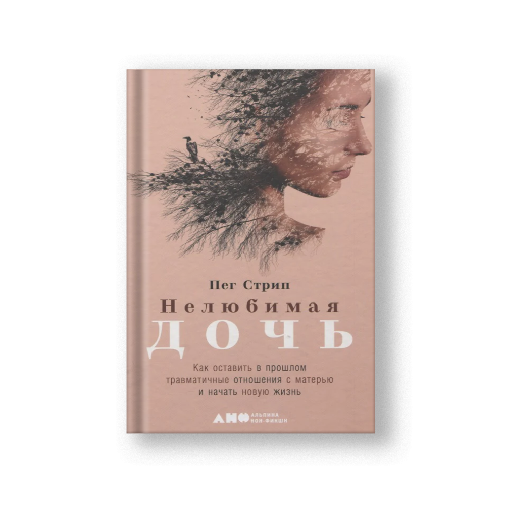 Нелюбимая дочь. Как оставить в прошлом травматичные отношения с матерью и начать новую жизнь
