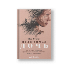 Нелюбимая дочь. Как оставить в прошлом травматичные отношения с матерью и начать новую жизнь