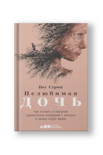 Нелюбимая дочь. Как оставить в прошлом травматичные отношения с матерью и начать новую жизнь