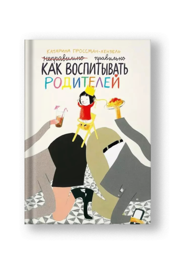 Как воспитывать родителей правильно