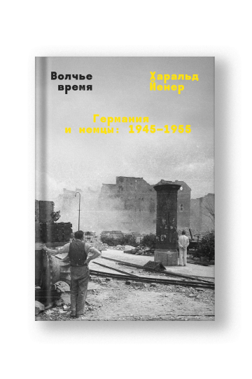 Волчье время. Германия и немцы: 1945–1955