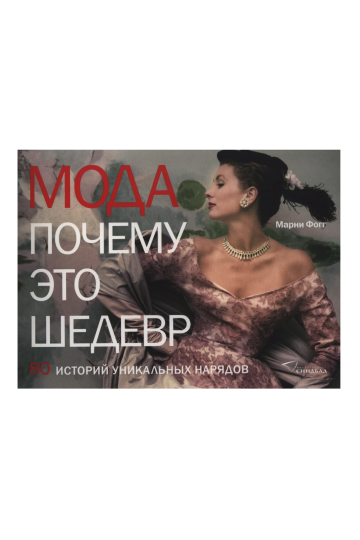 Мода. Почему это шедевр. 80 историй уникальных нарядов