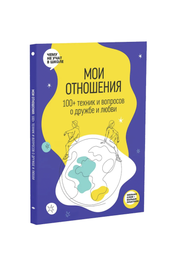 Мои отношения. 100+ техник и вопросов о любви и дружбе. Рабочая тетрадь Отношения из серии Чему не учат в школе для подростков