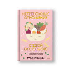 Нетревожные отношения с едой (и с собой). Осознай свои истинные потребности в питании