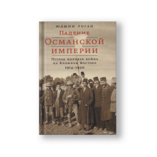 Падение Османской империи: Первая мировая война на Ближнем Востоке, 1914–1920