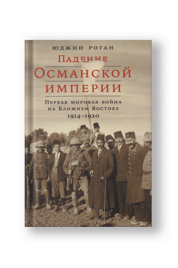 Падение Османской империи: Первая мировая война на Ближнем Востоке, 1914–1920