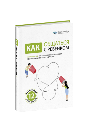 Как общаться с ребенком. Визуальный гид по гармоничным отношениям с детьми на основе 12 бестселлеров