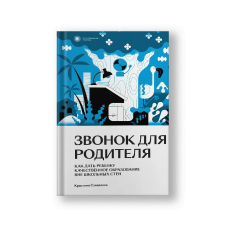 Звонок для родителя. Как дать ребенку качественное образование вне школьных стен