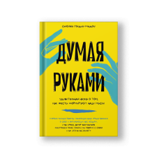 Думая руками. Удивительная наука о том, как жесты формируют наши мысли