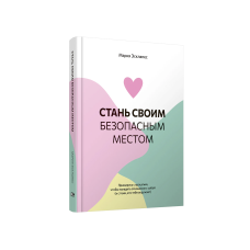 Стань своим безопасным местом: Примирись с прошлым, чтобы наладить отношения с собой (и с теми, кто тебя окружает)