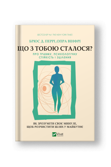 Що з тобою сталося? Про травму, психологічну стійкість і зцілення. Як зрозуміти своє минуле... (на укр.)