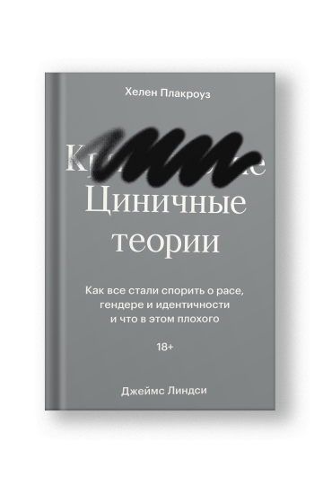 Циничные теории. Как все стали спорить о расе, гендере и идентичности и что в этом плохого