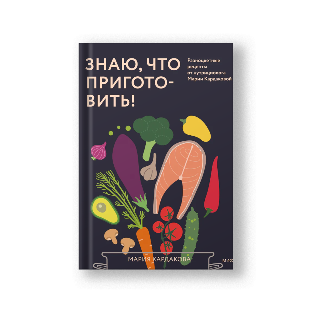 Знаю, что приготовить! Разноцветные рецепты от нутрициолога Марии Кардаковой