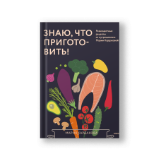Знаю, что приготовить! Разноцветные рецепты от нутрициолога Марии Кардаковой